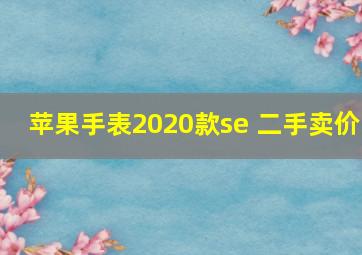 苹果手表2020款se 二手卖价